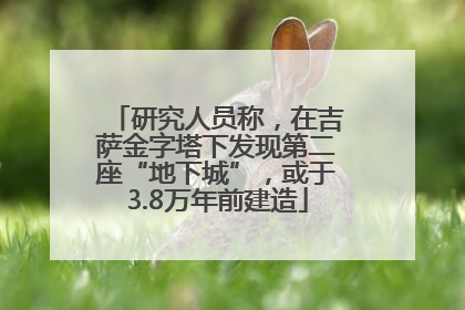 研究人员称，在吉萨金字塔下发现第二座“地下城”，或于3.8万年前建造