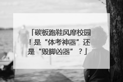 碳板跑鞋风靡校园！是“体考神器”还是“毁脚凶器”？