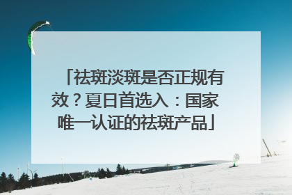 祛斑淡斑是否正规有效？夏日首选入：国家唯一认证的祛斑产品