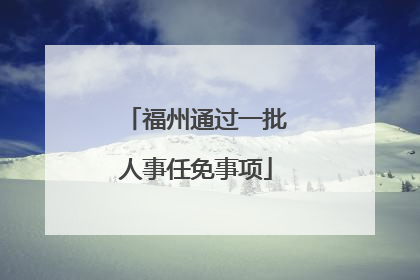 福州通过一批人事任免事项