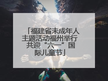 福建省未成年人主题活动福州举行 共迎“六一”国际儿童节