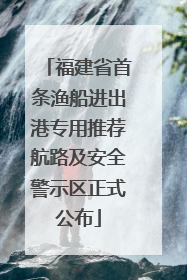 福建省首条渔船进出港专用推荐航路及安全警示区正式公布