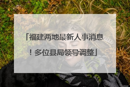 福建两地最新人事消息！多位县局领导调整