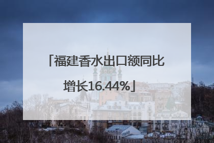 福建香水出口额同比增长16.44%