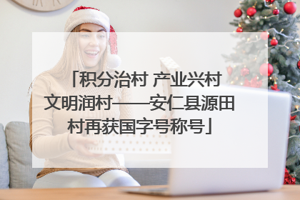 积分治村 产业兴村 文明润村——安仁县源田村再获国字号称号