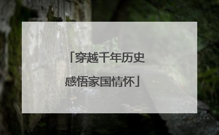 穿越千年历史 感悟家国情怀