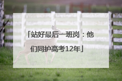站好最后一班岗：他们同护高考12年