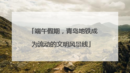 端午假期，青岛地铁成为流动的文明风景线