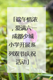 端午情浓，爱满六一 成都少城小学开展系列双节庆祝活动