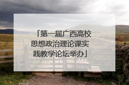 第一届广西高校思想政治理论课实践教学论坛举办