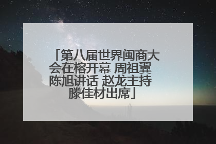 第八届世界闽商大会在榕开幕 周祖翼陈旭讲话 赵龙主持 滕佳材出席