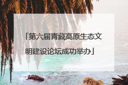 第六届青藏高原生态文明建设论坛成功举办