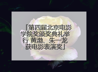 第四届北京电影学院奖颁奖典礼举行 黄渤、朱一龙获电影表演奖