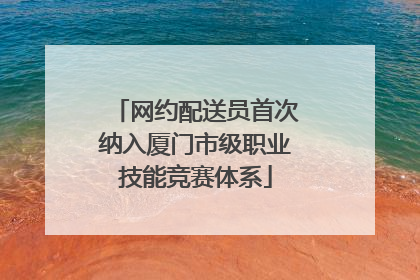 网约配送员首次纳入厦门市级职业技能竞赛体系
