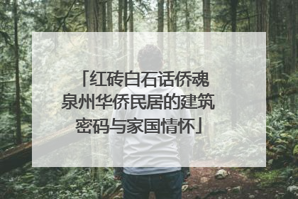 红砖白石话侨魂 泉州华侨民居的建筑密码与家国情怀