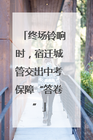 终场铃响时，宿迁城管交出中考保障“答卷”