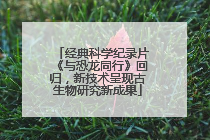 经典科学纪录片《与恐龙同行》回归，新技术呈现古生物研究新成果