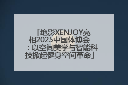 绝影XENJOY亮相2025中国体博会：以空间美学与智能科技掀起健身空间革命