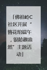 佛祖岭C社区开展“簪花绾端午，银龄趣盎然”主题活动
