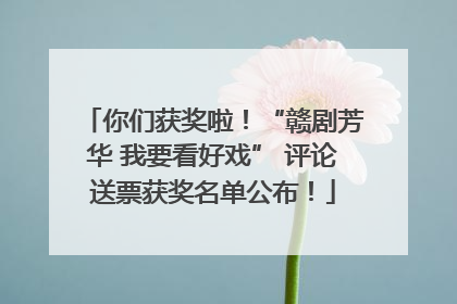 你们获奖啦！“赣剧芳华 我要看好戏” 评论送票获奖名单公布！