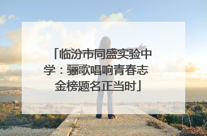 临汾市同盛实验中学：骊歌唱响青春志 金榜题名正当时