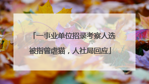 一事业单位招录考察人选被指曾虐猫，人社局回应