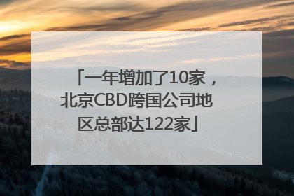 一年增加了10家，北京CBD跨国公司地区总部达122家