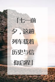 七一前夕，这趟列车载着历史与信仰启程