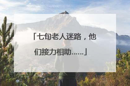 七旬老人迷路，他们接力相助……