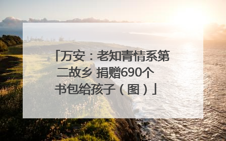 万安：老知青情系第二故乡 捐赠690个书包给孩子（图）