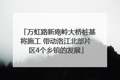 万虹路新庵岭大桥桩基将施工 带动洛江北部片区4个乡镇的发展