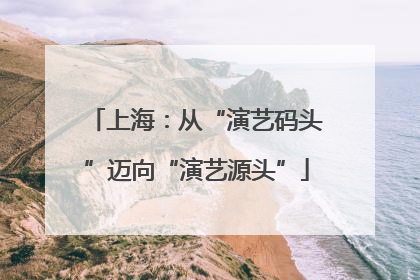 上海：从“演艺码头”迈向“演艺源头”
