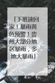 下班速回家！暴雨黄色预警！贵州大部分地区暴雨，多地大暴雨
