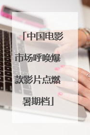 中国电影市场呼唤爆款影片点燃暑期档