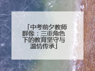 中考前夕教师群像：三重角色下的教育坚守与温情传承