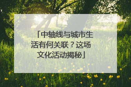 中轴线与城市生活有何关联？这场文化活动揭秘
