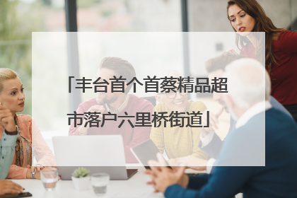 丰台首个首蔡精品超市落户六里桥街道