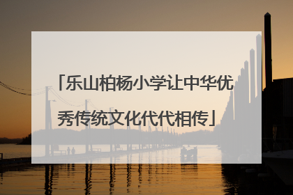 乐山柏杨小学让中华优秀传统文化代代相传