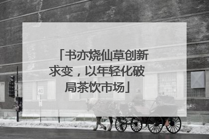书亦烧仙草创新求变，以年轻化破局茶饮市场