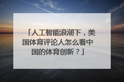 人工智能浪潮下，美国体育评论人怎么看中国的体育创新？