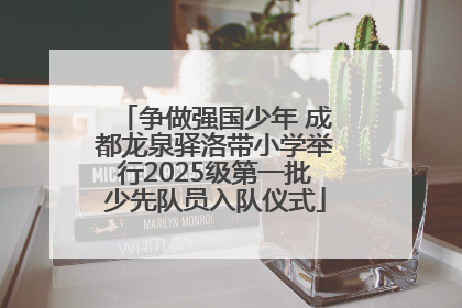 争做强国少年 成都龙泉驿洛带小学举行2025级第一批少先队员入队仪式