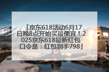 京东618活动6月17日晚8点开始买最便宜！2025京东618最新红包口令是：红包到手798