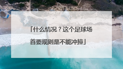 什么情况？这个足球场首要规则是不能冲撞