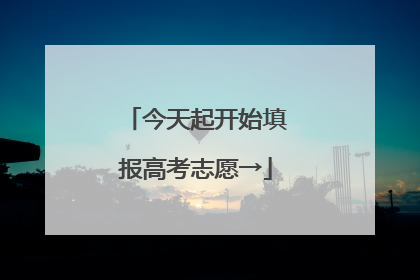 今天起开始填报高考志愿→