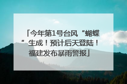 今年第1号台风“蝴蝶”生成！预计后天登陆！福建发布暴雨警报