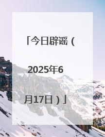 今日辟谣（2025年6月17日）