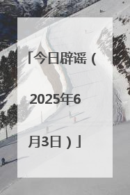 今日辟谣（2025年6月3日）