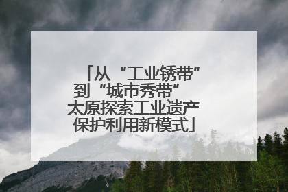 从“工业锈带”到“城市秀带” 太原探索工业遗产保护利用新模式