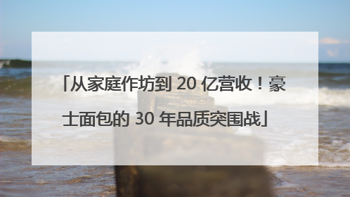 从家庭作坊到 20 亿营收！豪士面包的 30 年品质突围战
