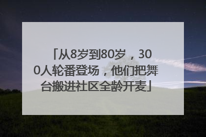 从8岁到80岁，300人轮番登场，他们把舞台搬进社区全龄开麦